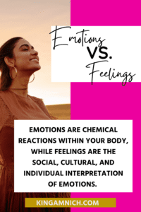 Emotions vs. Feelings. Emotions are chemical reactions within your body, while feelings are the social, cultural, and individual interpretation of emotions.