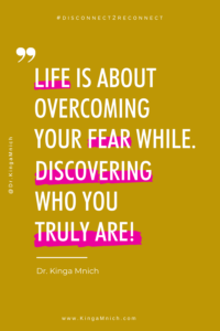 Quote: Life is about overcoming your fear while. discovering who you 
truly are! by Dr. Kinga Mnich