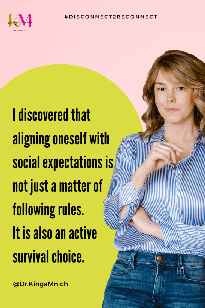 I discovered that aligning oneself with social expectations is not just a matter of following rules. 
It is also an active survival choice.