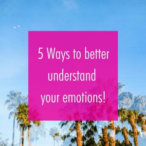 Five ways to better understand your Emotions